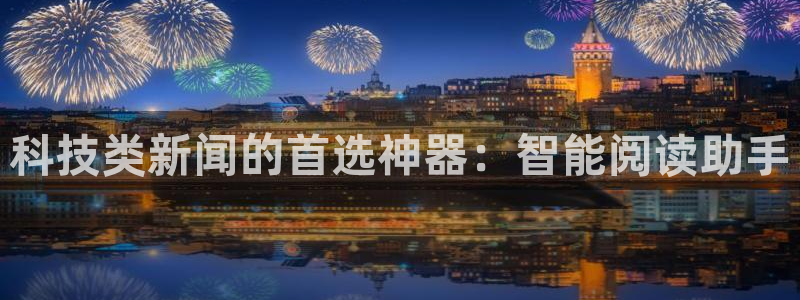 科技类新闻的首选神器：智能阅读助手