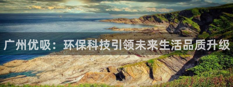 广州优吸：环保科技引领未来生活品质升级