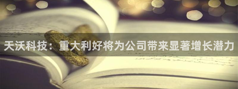 天沃科技：重大利好将为公司带来显著增长潜力