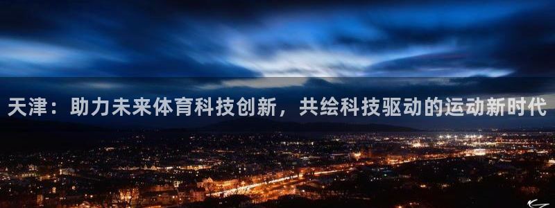 天津：助力未来体育科技创新，共绘科技驱动的运动新时代