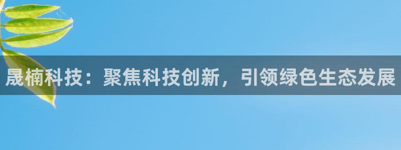 晟楠科技：聚焦科技创新，引领绿色生态发展