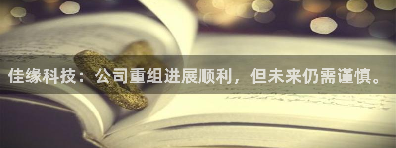 佳缘科技：公司重组进展顺利，但未来仍需谨慎。